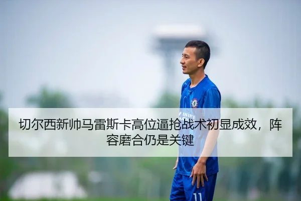 qie-er-xi-xin-shuai-ma-lei-si-ka-gao-wei-bi-qiang-zhan-shu-chu-xian-cheng-xiao-zhen-rong-mo-he-reng-shi-guan-jian-1-291.jpg
